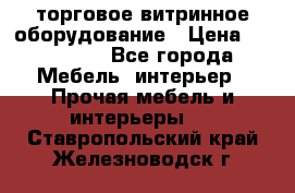 торговое витринное оборудование › Цена ­ 550 000 - Все города Мебель, интерьер » Прочая мебель и интерьеры   . Ставропольский край,Железноводск г.